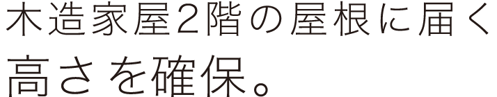 木造家屋2階の屋根に届く高さを確保。