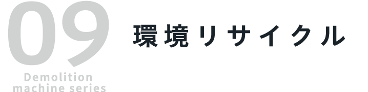 09 Demolition machine series 環境リサイクル