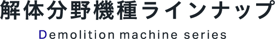 解体分野機種ラインナップ Demolition machine series